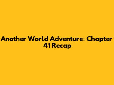 Another World Adventure: Chapter 41 Recap