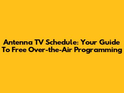 Antenna TV Schedule: Your Guide To Free Over-the-Air Programming