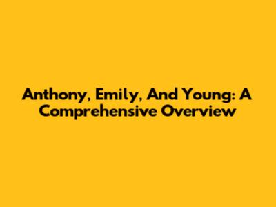 Anthony, Emily, And Young: A Comprehensive Overview
