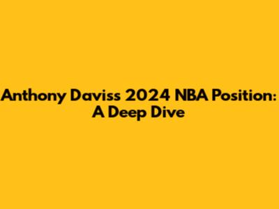 Anthony Davis's 2024 NBA Position: A Deep Dive