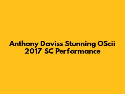 Anthony Davis's Stunning OScii 2017 SC Performance