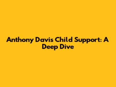 Anthony Davis Child Support: A Deep Dive