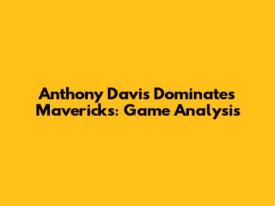 Anthony Davis Dominates Mavericks: Game Analysis