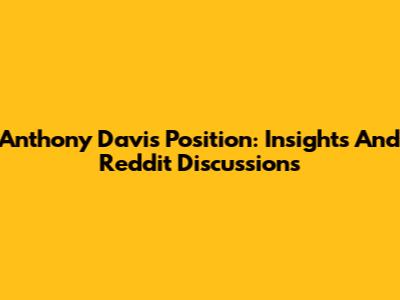 Anthony Davis Position: Insights And Reddit Discussions