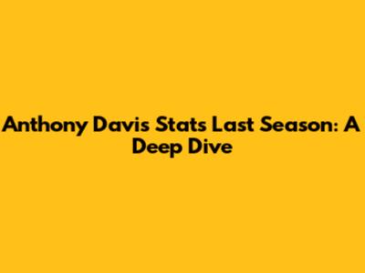 Anthony Davis Stats Last Season: A Deep Dive