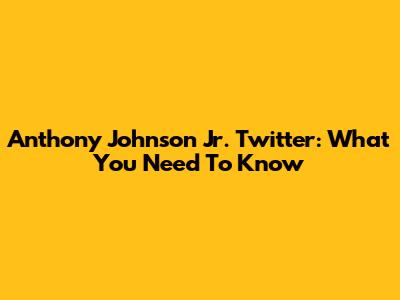 Anthony Johnson Jr. Twitter: What You Need To Know