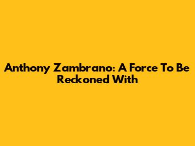 Anthony Zambrano: A Force To Be Reckoned With