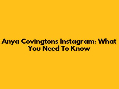 Anya Covington's Instagram: What You Need To Know