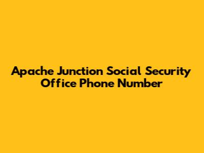 Apache Junction Social Security Office Phone Number