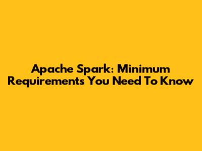 Apache Spark: Minimum Requirements You Need To Know