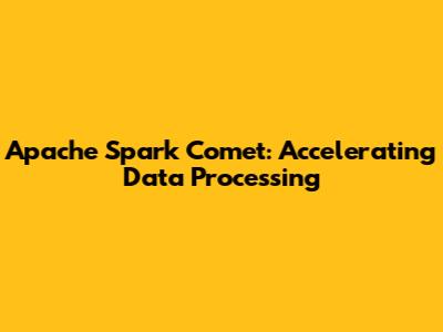 Apache Spark Comet: Accelerating Data Processing