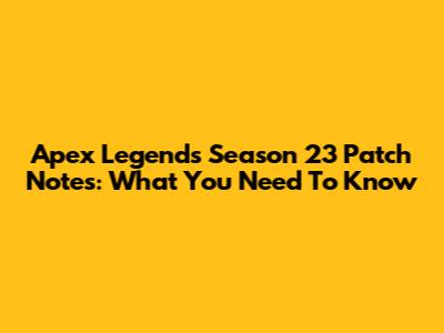 Apex Legends Season 23 Patch Notes: What You Need To Know
