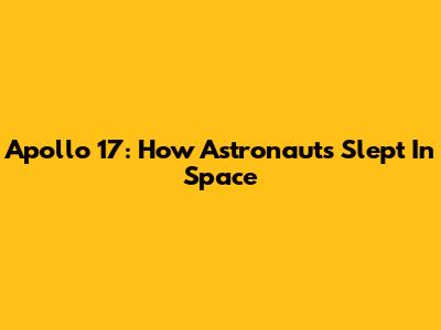 Apollo 17: How Astronauts Slept In Space
