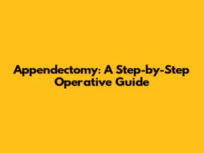 Appendectomy: A Step-by-Step Operative Guide