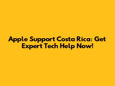 Apple Support Costa Rica: Get Expert Tech Help Now!