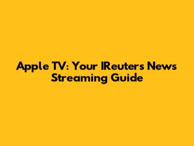 Apple TV: Your IReuters News Streaming Guide