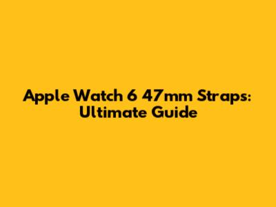 Apple Watch 6 47mm Straps: Ultimate Guide