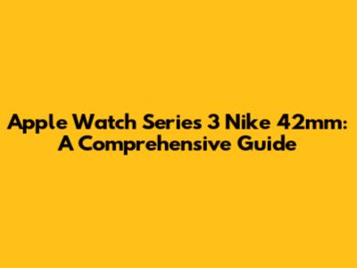 Apple Watch Series 3 Nike 42mm: A Comprehensive Guide