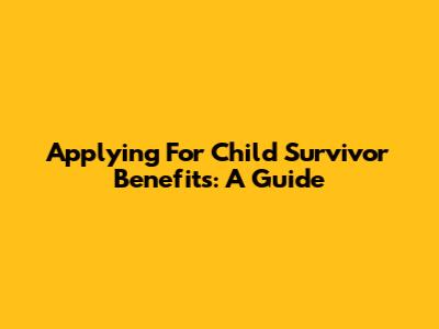 Applying For Child Survivor Benefits: A Guide