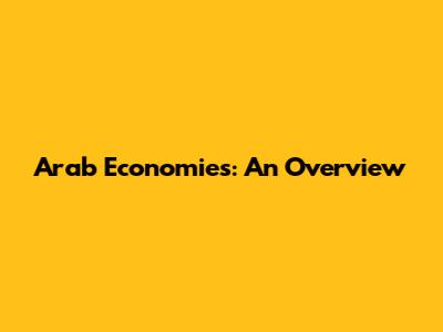 Arab Economies: An Overview
