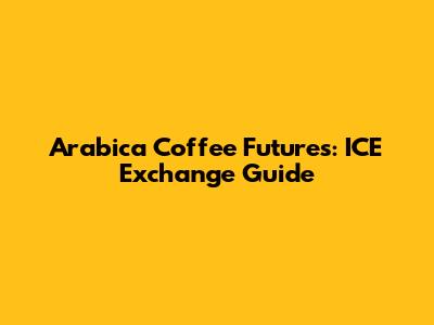 Arabica Coffee Futures: ICE Exchange Guide