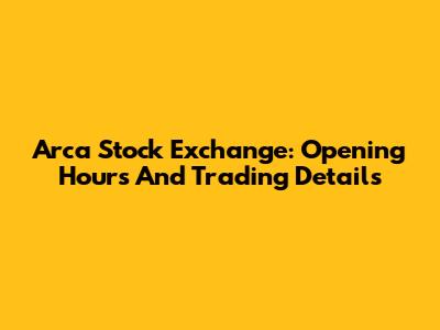 Arca Stock Exchange: Opening Hours And Trading Details