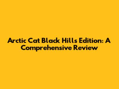 Arctic Cat Black Hills Edition: A Comprehensive Review