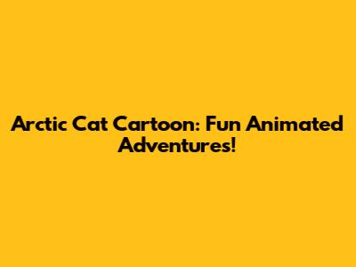 Arctic Cat Cartoon: Fun Animated Adventures!