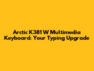 Arctic K381 W Multimedia Keyboard: Your Typing Upgrade