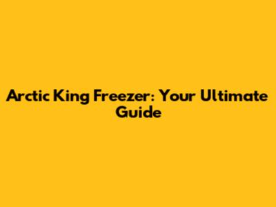 Arctic King Freezer: Your Ultimate Guide