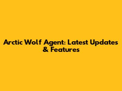 Arctic Wolf Agent: Latest Updates & Features