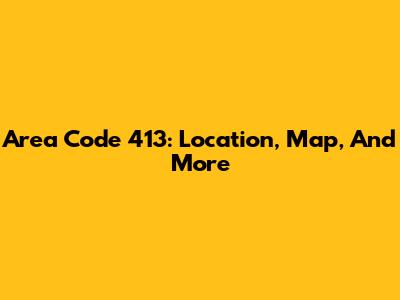 Area Code 413: Location, Map, And More