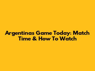 Argentina's Game Today: Match Time & How To Watch