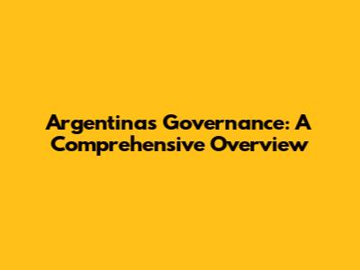 Argentina's Governance: A Comprehensive Overview