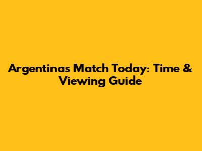 Argentina's Match Today: Time & Viewing Guide