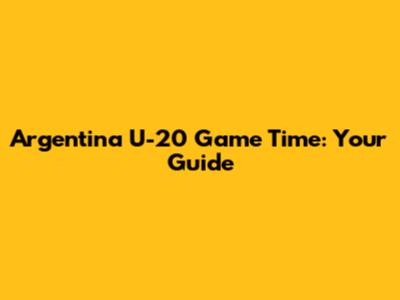Argentina U-20 Game Time: Your Guide