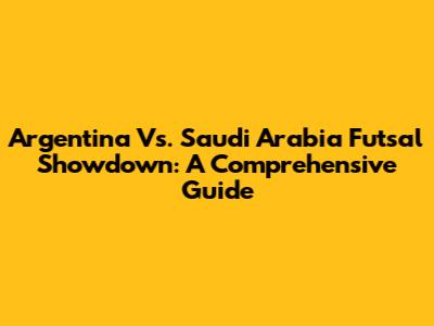 Argentina Vs. Saudi Arabia Futsal Showdown: A Comprehensive Guide