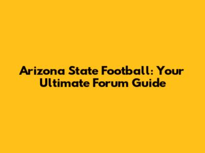 Arizona State Football: Your Ultimate Forum Guide