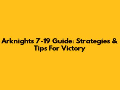 Arknights 7-19 Guide: Strategies & Tips For Victory