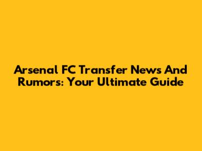 Arsenal FC Transfer News And Rumors: Your Ultimate Guide