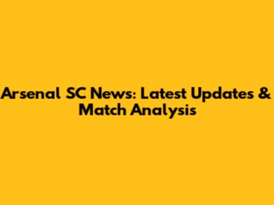 Arsenal SC News: Latest Updates & Match Analysis