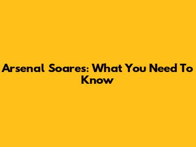 Arsenal Soares: What You Need To Know