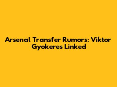 Arsenal Transfer Rumors: Viktor Gyokeres Linked