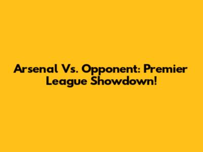 Arsenal Vs. Opponent: Premier League Showdown!