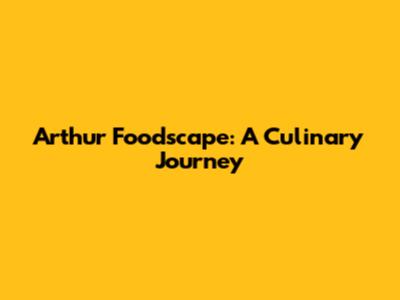 Arthur Foodscape: A Culinary Journey