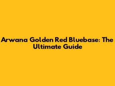Arwana Golden Red Bluebase: The Ultimate Guide