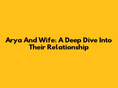Arya And Wife: A Deep Dive Into Their Relationship