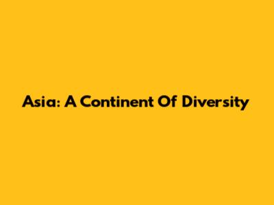 Asia: A Continent Of Diversity
