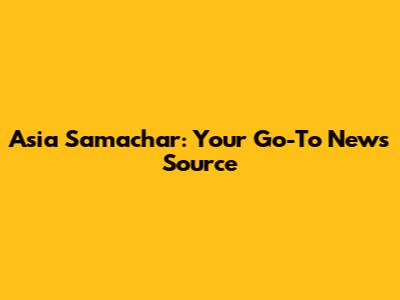 Asia Samachar: Your Go-To News Source
