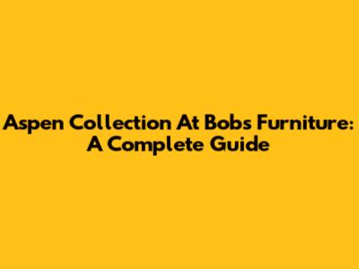 Aspen Collection At Bob's Furniture: A Complete Guide
